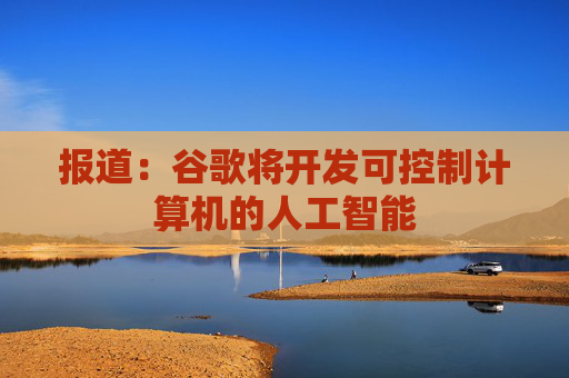 报道：谷歌将开发可控制计算机的人工智能