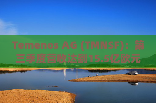 Temenos AG (TMNSF)：第三季度营收达到15.5亿欧元，实现了8.8%的同比增长和13%的有机增长