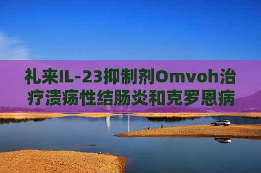 礼来IL-23抑制剂Omvoh治疗溃疡性结肠炎和克罗恩病试验显示长期疗效