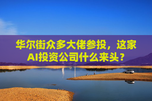 华尔街众多大佬参投，这家AI投资公司什么来头？