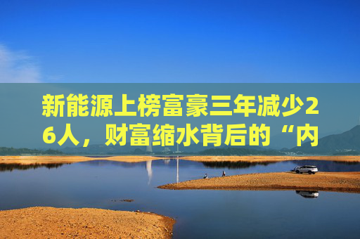 新能源上榜富豪三年减少26人，财富缩水背后的“内卷式”恶性竞争