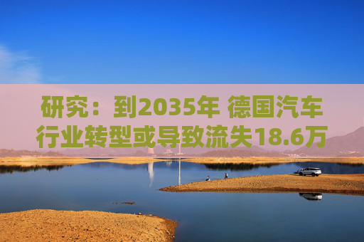 研究：到2035年 德国汽车行业转型或导致流失18.6万个岗位
