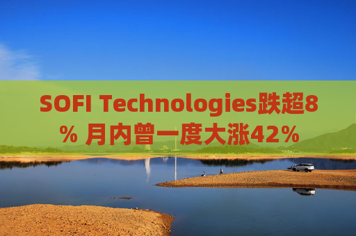 SOFI Technologies跌超8% 月内曾一度大涨42%