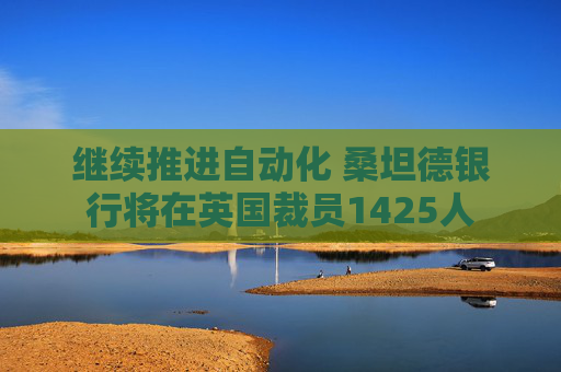 继续推进自动化 桑坦德银行将在英国裁员1425人