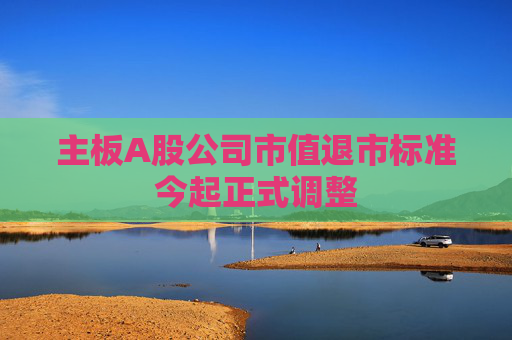 主板A股公司市值退市标准今起正式调整