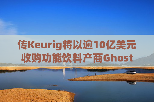 传Keurig将以逾10亿美元收购功能饮料产商Ghost