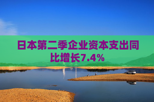 日本第二季企业资本支出同比增长7.4%