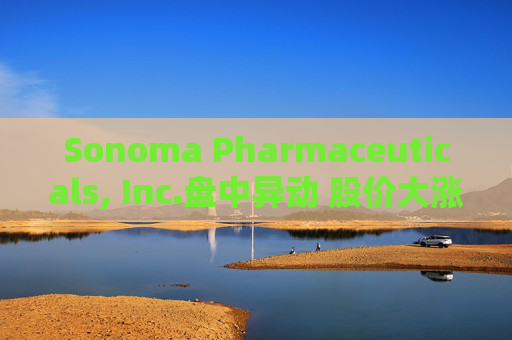 Sonoma Pharmaceuticals, Inc.盘中异动 股价大涨5.00%