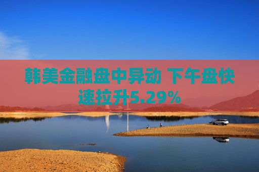 韩美金融盘中异动 下午盘快速拉升5.29%