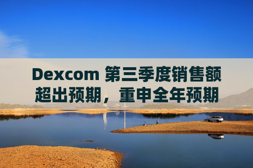 Dexcom 第三季度销售额超出预期，重申全年预期
