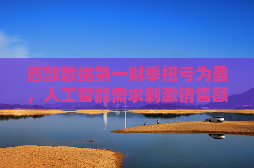 西部数据第一财季扭亏为盈，人工智能需求刺激销售额
