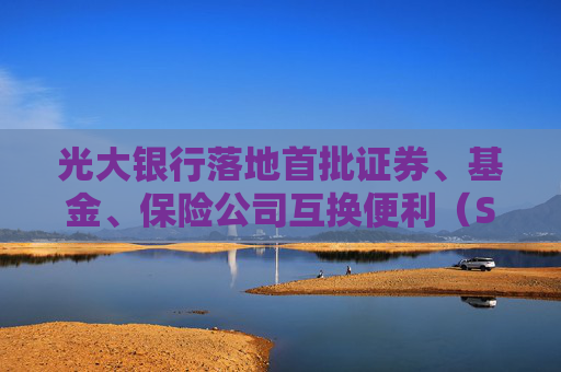 光大银行落地首批证券、基金、保险公司互换便利（SFISF）债券回购交易