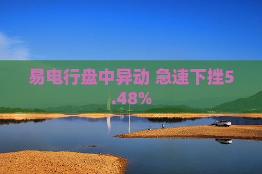 易电行盘中异动 急速下挫5.48%