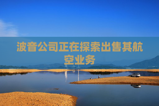 波音公司正在探索出售其航空业务