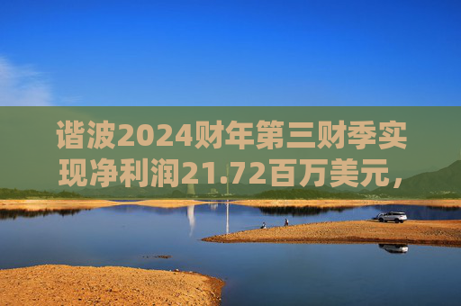谐波2024财年第三财季实现净利润21.72百万美元，同比增加434.15%