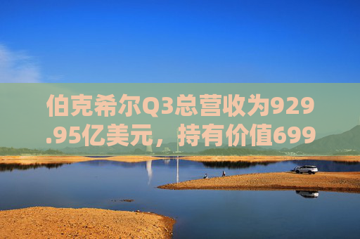 伯克希尔Q3总营收为929.95亿美元，持有价值699亿美元的苹果股份