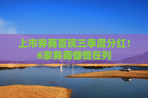 上市券商首现三季度分红！6家券商慷慨在列