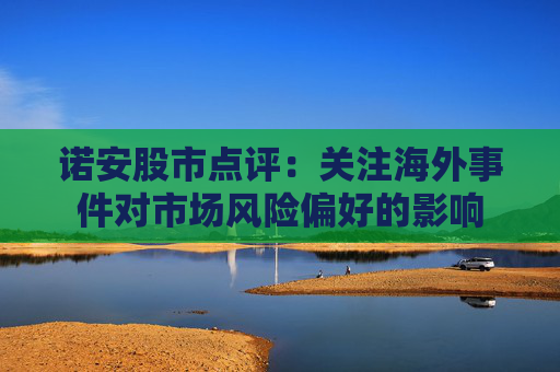 诺安股市点评：关注海外事件对市场风险偏好的影响