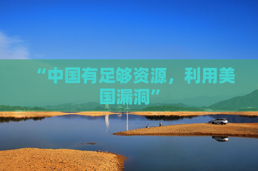 “中国有足够资源，利用美国漏洞”