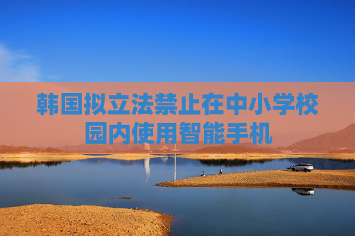 韩国拟立法禁止在中小学校园内使用智能手机