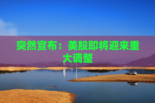 突然宣布：美股即将迎来重大调整