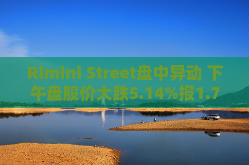 Rimini Street盘中异动 下午盘股价大跌5.14%报1.76美元