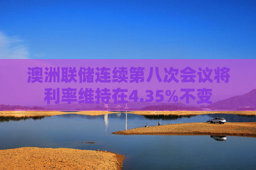 澳洲联储连续第八次会议将利率维持在4.35%不变