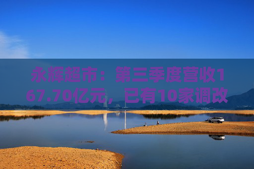 永辉超市：第三季度营收167.70亿元，已有10家调改门店开业