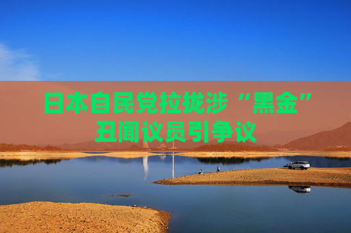 日本自民党拉拢涉“黑金”丑闻议员引争议
