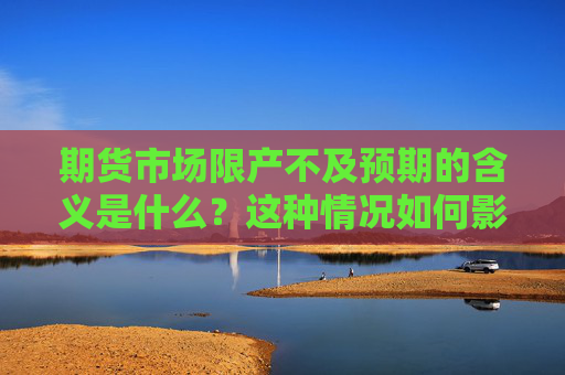 期货市场限产不及预期的含义是什么？这种情况如何影响市场供需？