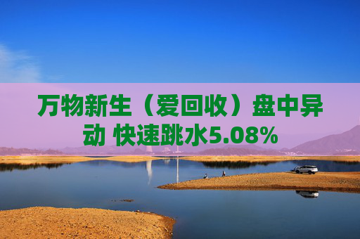 万物新生（爱回收）盘中异动 快速跳水5.08%