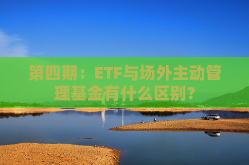 第四期：ETF与场外主动管理基金有什么区别？