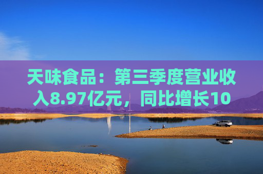 天味食品：第三季度营业收入8.97亿元，同比增长10.93%
