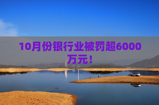 10月份银行业被罚超6000万元！