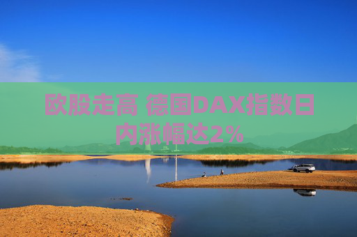欧股走高 德国DAX指数日内涨幅达2%