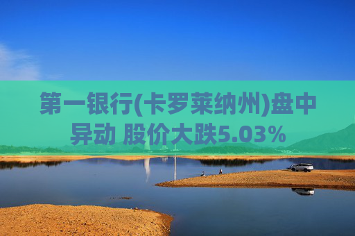 第一银行(卡罗莱纳州)盘中异动 股价大跌5.03%