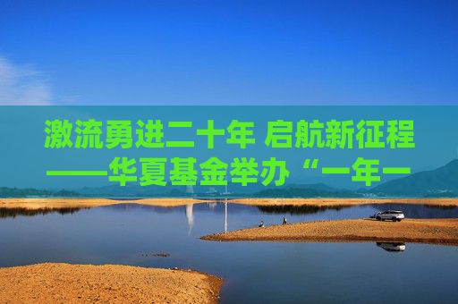 激流勇进二十年 启航新征程——华夏基金举办“一年一度指数大会”