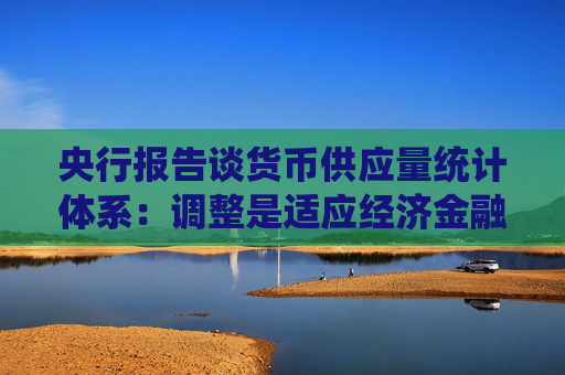 央行报告谈货币供应量统计体系：调整是适应经济金融发展需要