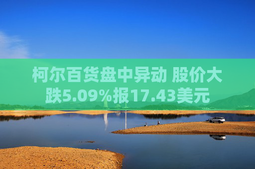 柯尔百货盘中异动 股价大跌5.09%报17.43美元