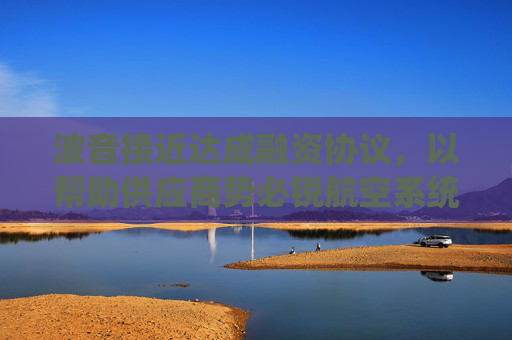 波音接近达成融资协议，以帮助供应商势必锐航空系统公司