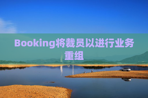 Booking将裁员以进行业务重组