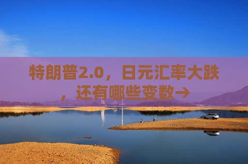 特朗普2.0，日元汇率大跌，还有哪些变数→
