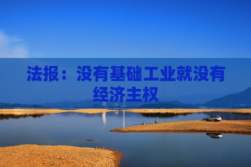 法报：没有基础工业就没有经济主权