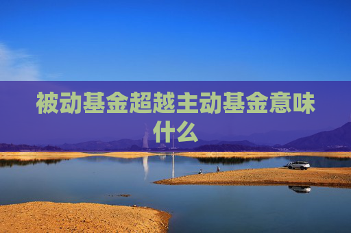 被动基金超越主动基金意味什么