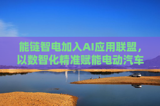 能链智电加入AI应用联盟，以数智化精准赋能电动汽车充电服务行业