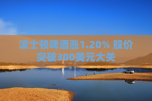 波士顿啤酒涨1.20% 股价突破300美元大关