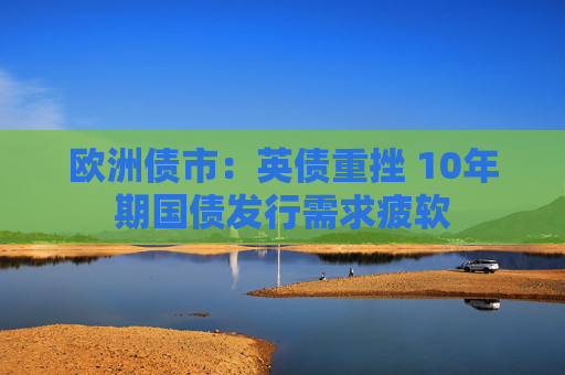 欧洲债市:英债重挫 10年期国债发行需求疲软