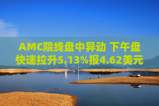 AMC院线盘中异动 下午盘快速拉升5.13%报4.62美元