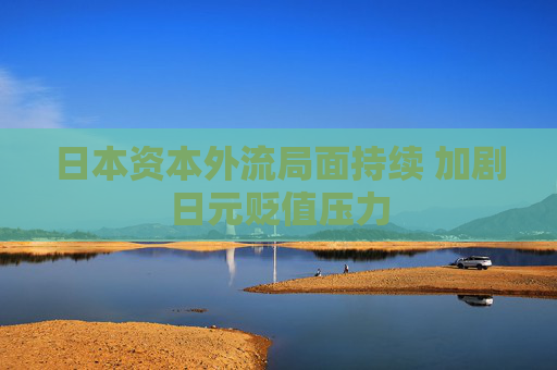 日本资本外流局面持续 加剧日元贬值压力