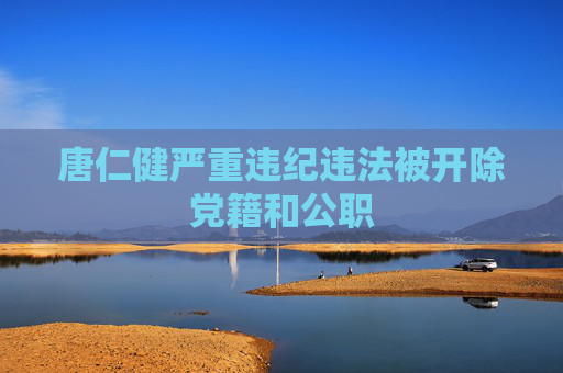 唐仁健严重违纪违法被开除党籍和公职